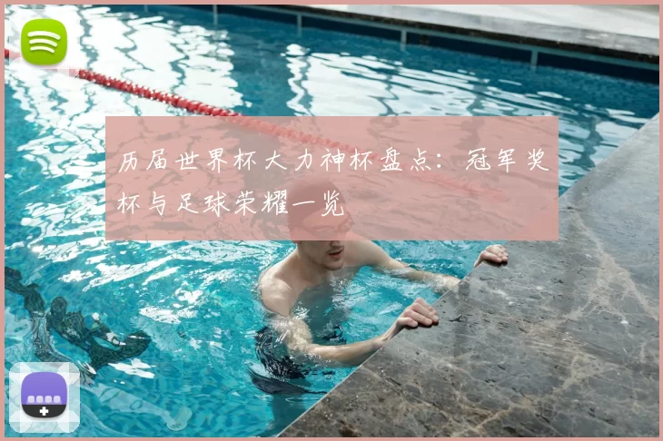 历届世界杯大力神杯盘点:冠军奖杯与足球荣耀一览