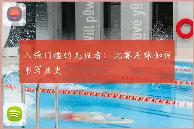 八强门槛的见证者：比赛用球如何书写历史