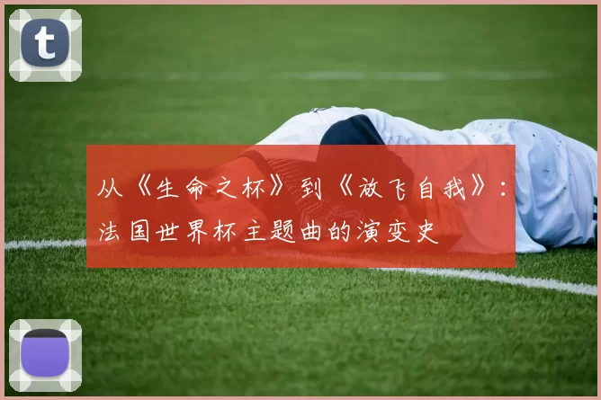 从《生命之杯》到《放飞自我》:法国世界杯主题曲的演变史