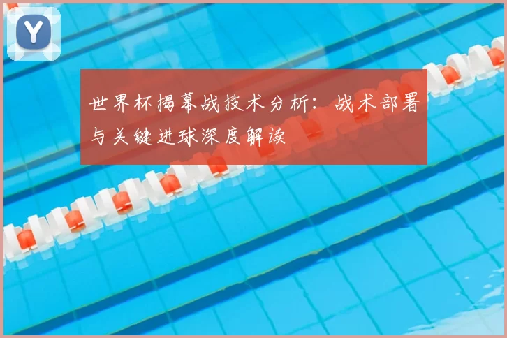 世界杯揭幕战技术分析：战术部署与关键进球深度解读