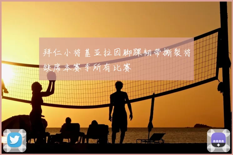 拜仁小将基亚拉因脚踝韧带撕裂将缺席本赛季所有比赛