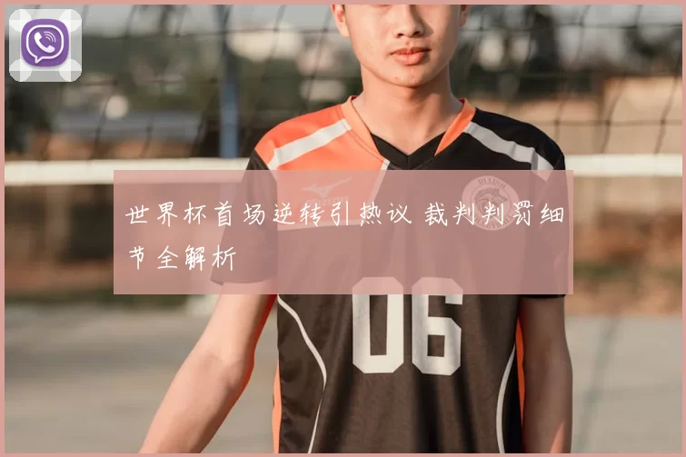 世界杯首场逆转引热议 裁判判罚细节全解析