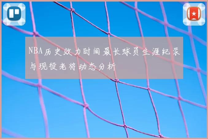 NBA历史效力时间最长球员生涯纪录与现役老将动态分析