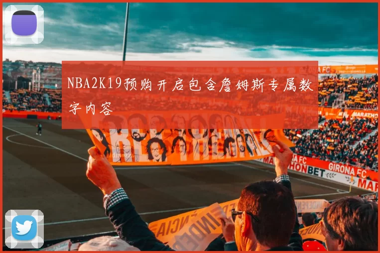 NBA2K19预购开启包含詹姆斯专属数字内容