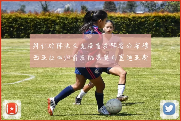 拜仁对阵法兰克福首发阵容公布穆西亚拉回归首发凯恩奥利塞迪亚斯出战