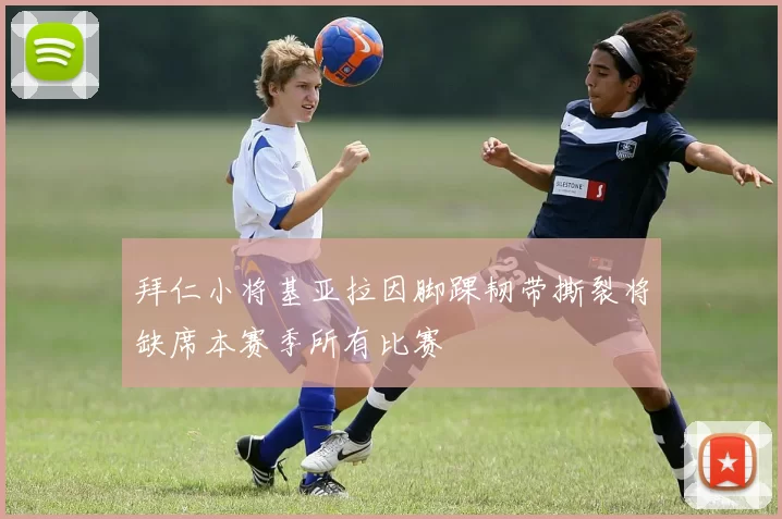 拜仁小将基亚拉因脚踝韧带撕裂将缺席本赛季所有比赛