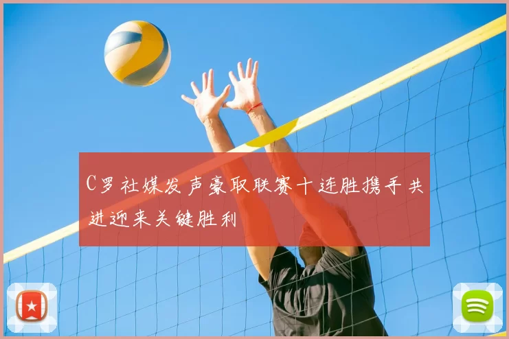 C罗社媒发声豪取联赛十连胜携手共进迎来关键胜利