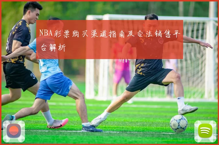 NBA彩票购买渠道指南及合法销售平台解析