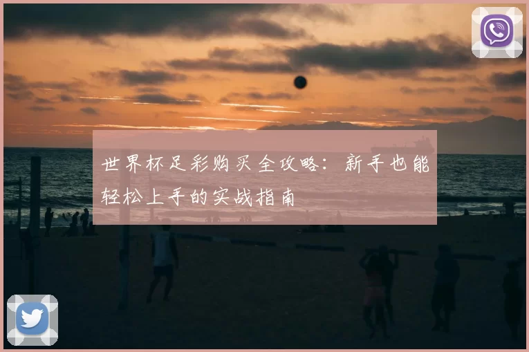 世界杯足彩购买全攻略:新手也能轻松上手的实战指南