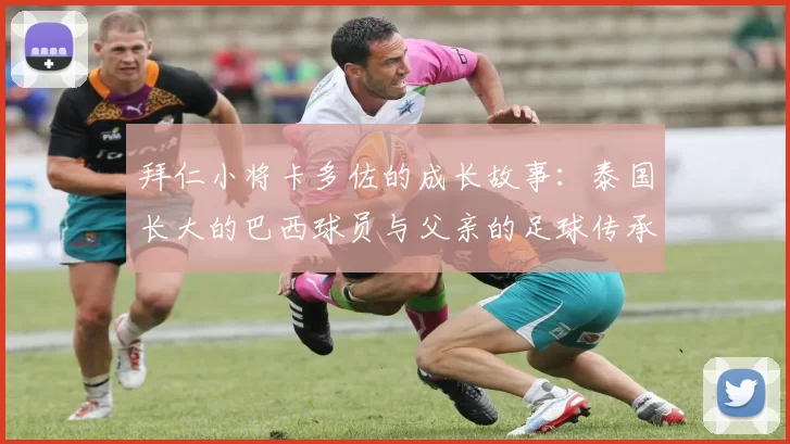 拜仁小将卡多佐的成长故事:泰国长大的巴西球员与父亲的足球传承