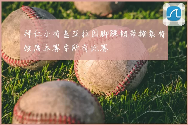 拜仁小将基亚拉因脚踝韧带撕裂将缺席本赛季所有比赛