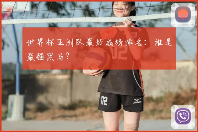 世界杯亚洲队最好成绩排名:谁是最强黑马?