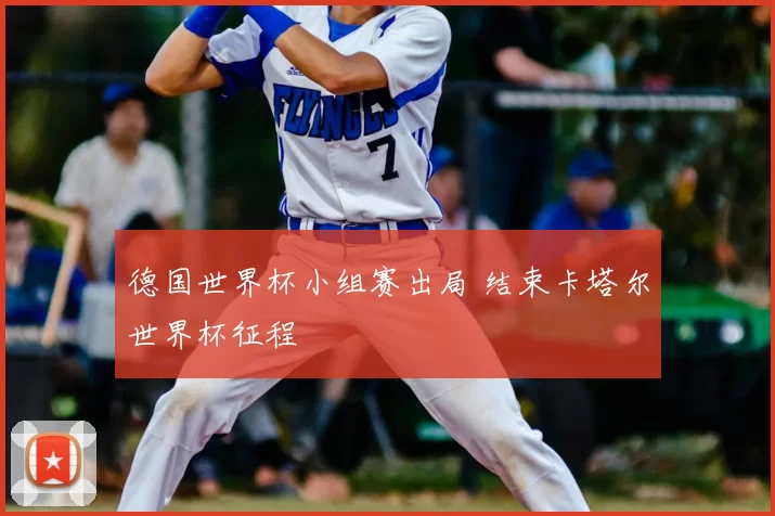 德国世界杯小组赛出局 结束卡塔尔世界杯征程