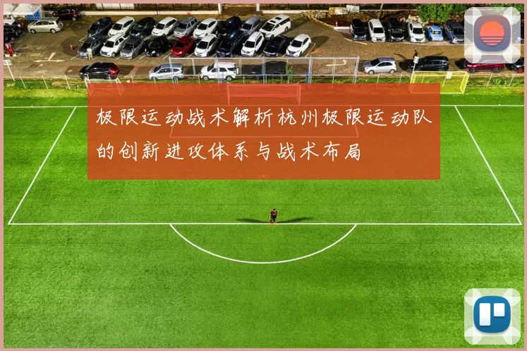 极限运动战术解析杭州极限运动队的创新进攻体系与战术布局