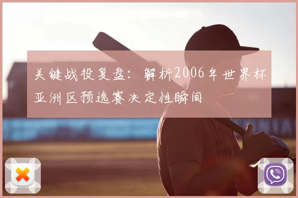 关键战役复盘:解析2006年世界杯亚洲区预选赛决定性瞬间
