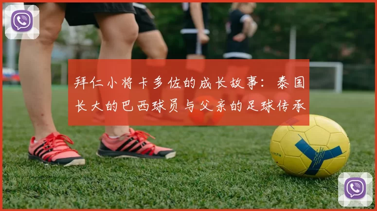 拜仁小将卡多佐的成长故事:泰国长大的巴西球员与父亲的足球传承