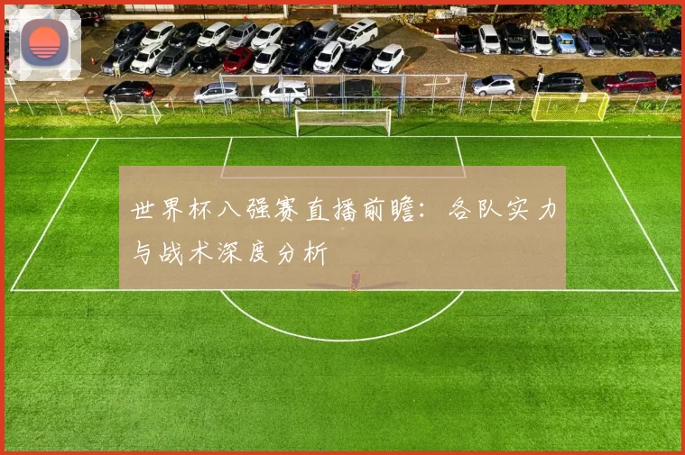 世界杯八强赛直播前瞻：各队实力与战术深度分析