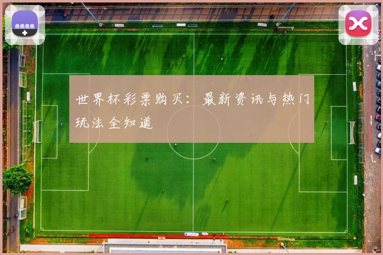 世界杯彩票购买:最新资讯与热门玩法全知道