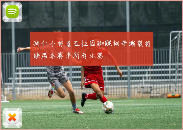 拜仁小将基亚拉因脚踝韧带撕裂将缺席本赛季所有比赛
