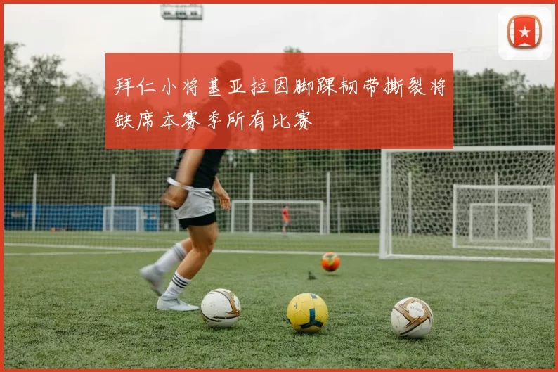 拜仁小将基亚拉因脚踝韧带撕裂将缺席本赛季所有比赛