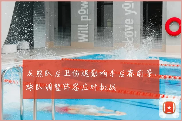 灰熊队后卫伤退影响季后赛前景,球队调整阵容应对挑战