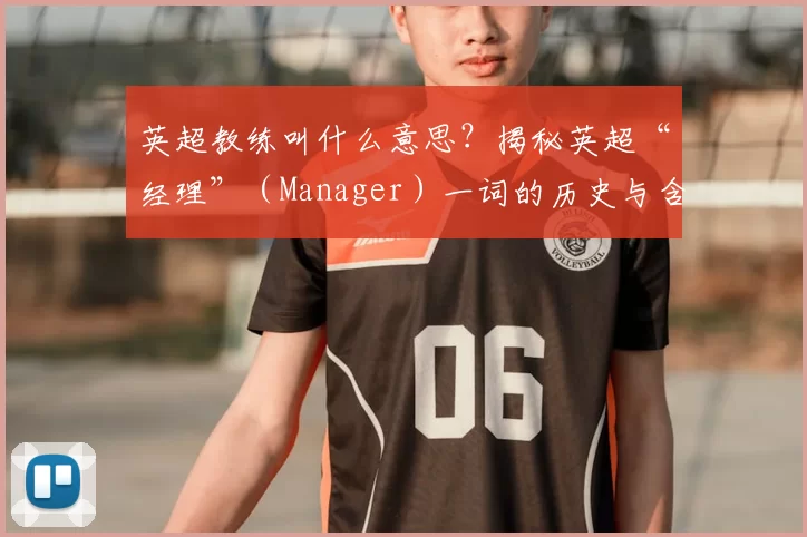 英超教练叫什么意思?揭秘英超“经理”(Manager)一词的历史与含义